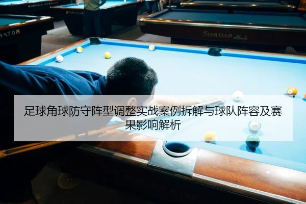 足球角球防守阵型调整实战案例拆解与球队阵容及赛果影响解析